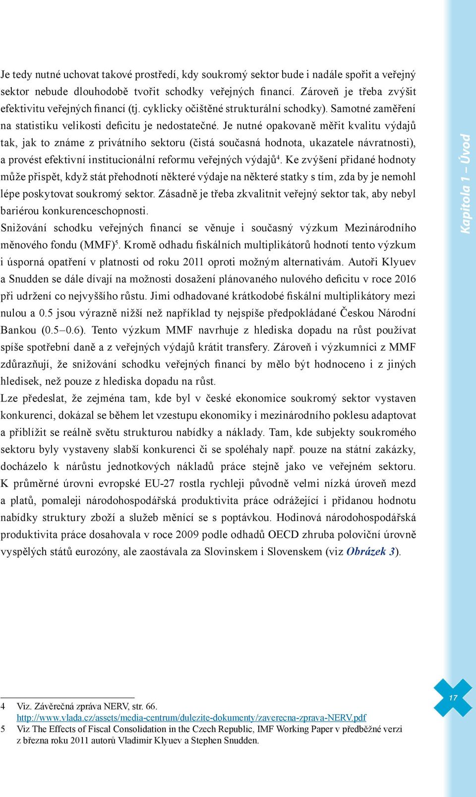 Je nutné opakovaně měřit kvalitu výdajů tak, jak to známe z privátního sektoru (čistá současná hodnota, ukazatele návratnosti), a provést efektivní institucionální reformu veřejných výdajů 4.