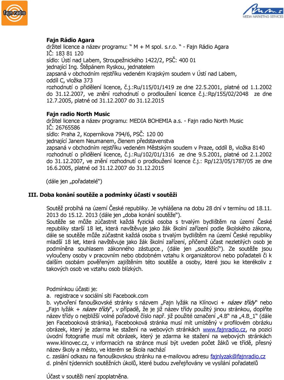 1.2002 do 31.12.2007, ve znění rozhodnutí o prodloužení licence č.j.:rp/155/02/2048 ze dne 12.7.2005, platné od 31.12.2007 do 31.12.2015 Fajn radio North Music držitel licence a název programu: MEDIA BOHEMIA a.