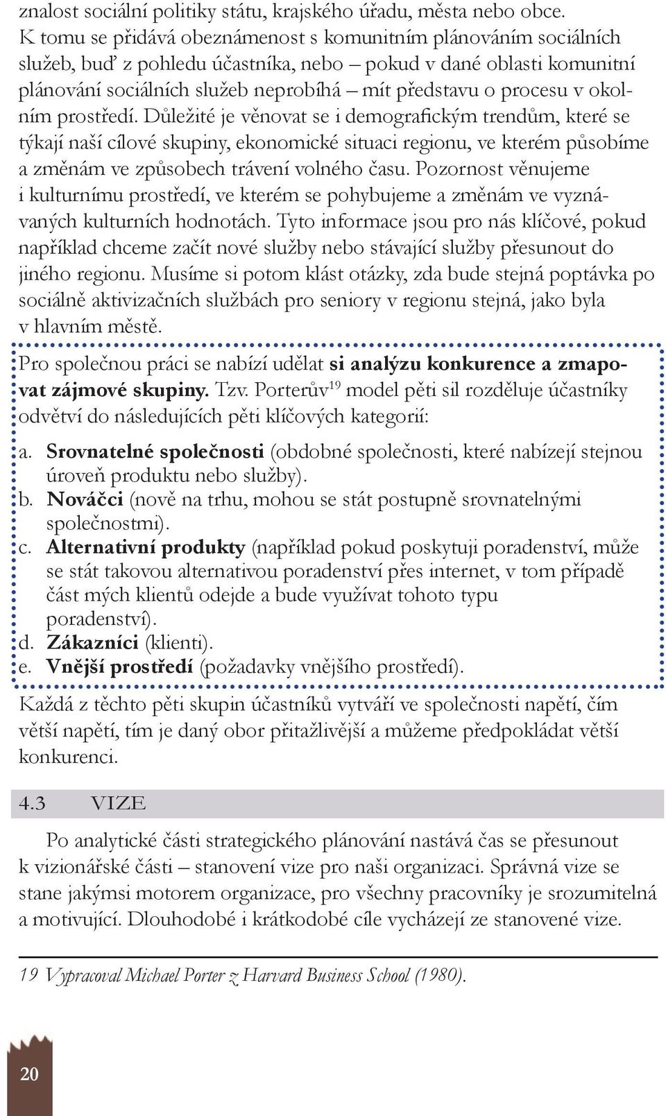 okolním prostředí. důležité je věnovat se i demografickým trendům, které se týkají naší cílové skupiny, ekonomické situaci regionu, ve kterém působíme a změnám ve způsobech trávení volného času.