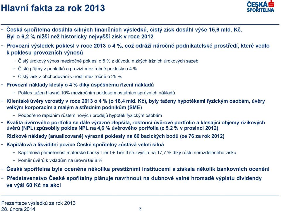 úrokový výnos meziročně poklesl o 6 % z důvodu nízkých tržních úrokových sazeb Čisté příjmy z poplatků a provizí meziročně poklesly o 4 % Čistý zisk z obchodování vzrostl meziročně o 25 % Provozní