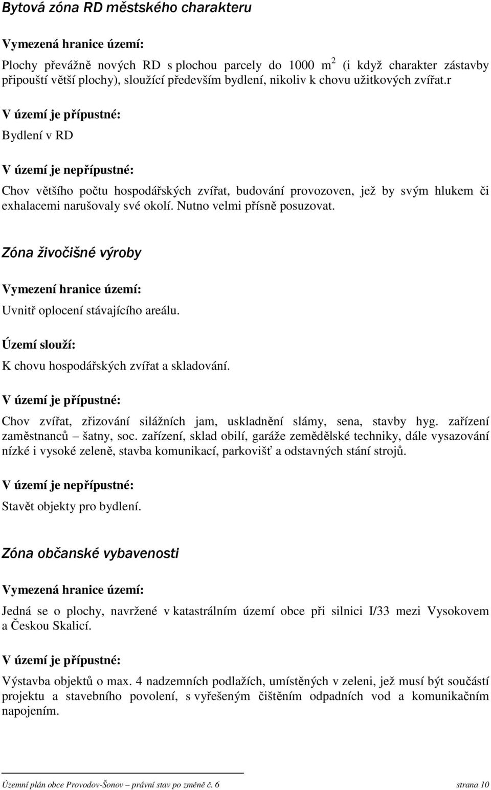 r V území je přípustné: Bydlení v RD V území je nepřípustné: Chov většího počtu hospodářských zvířat, budování provozoven, jež by svým hlukem či exhalacemi narušovaly své okolí.