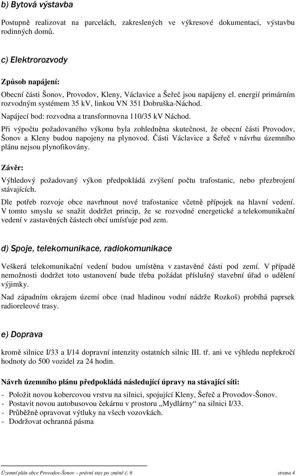 Napájecí bod: rozvodna a transformovna 110/35 kv Náchod. Při výpočtu požadovaného výkonu byla zohledněna skutečnost, že obecní části Provodov, Šonov a Kleny budou napojeny na plynovod.