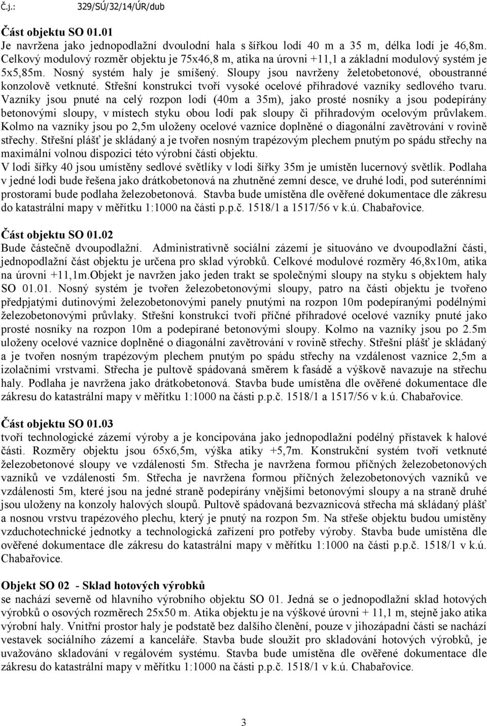 Sloupy jsou navrženy želetobetonové, oboustranné konzolově vetknuté. Střešní konstrukci tvoří vysoké ocelové příhradové vazníky sedlového tvaru.