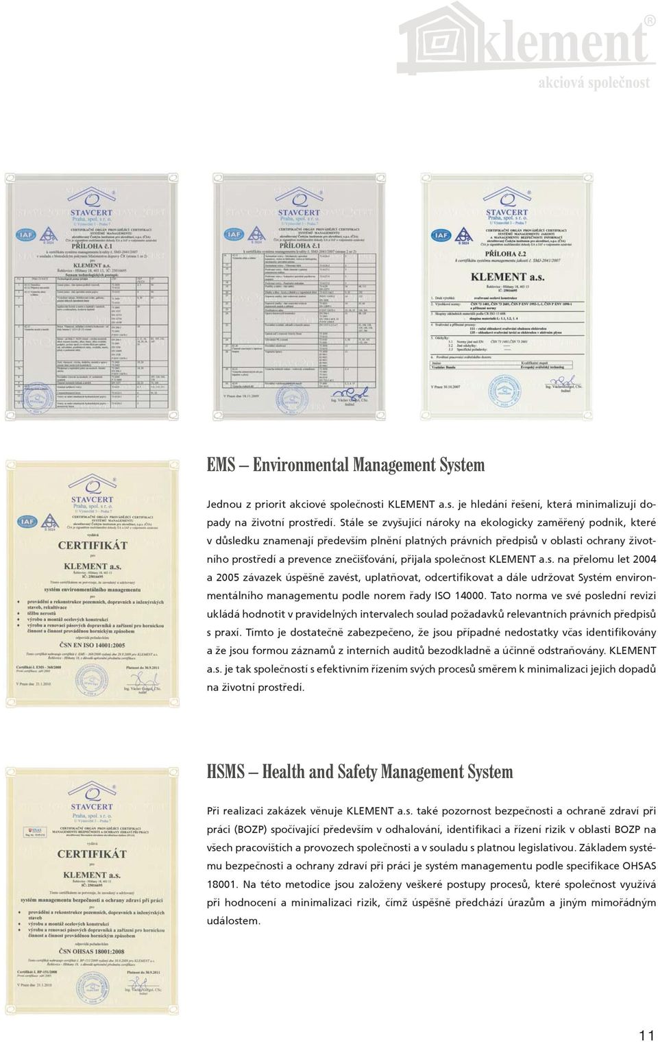 spoleènost KLEMENT a.s. na pøelomu let 2004 a 2005 závazek úspìšnì zavést, uplatòovat, odcertifikovat a dále udržovat Systém environmentálního managementu podle norem øady ISO 14000.