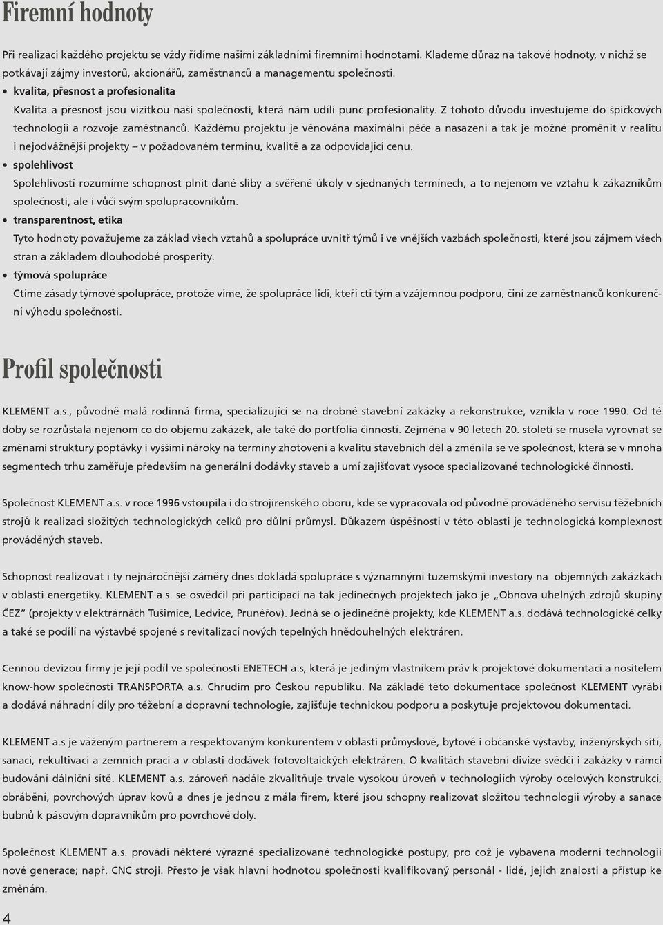 kvalita, pøesnost a profesionalita Kvalita a pøesnost jsou vizitkou naši spoleènosti, která nám udílí punc profesionality. Z tohoto dùvodu investujeme do špièkových technologií a rozvoje zamìstnancù.