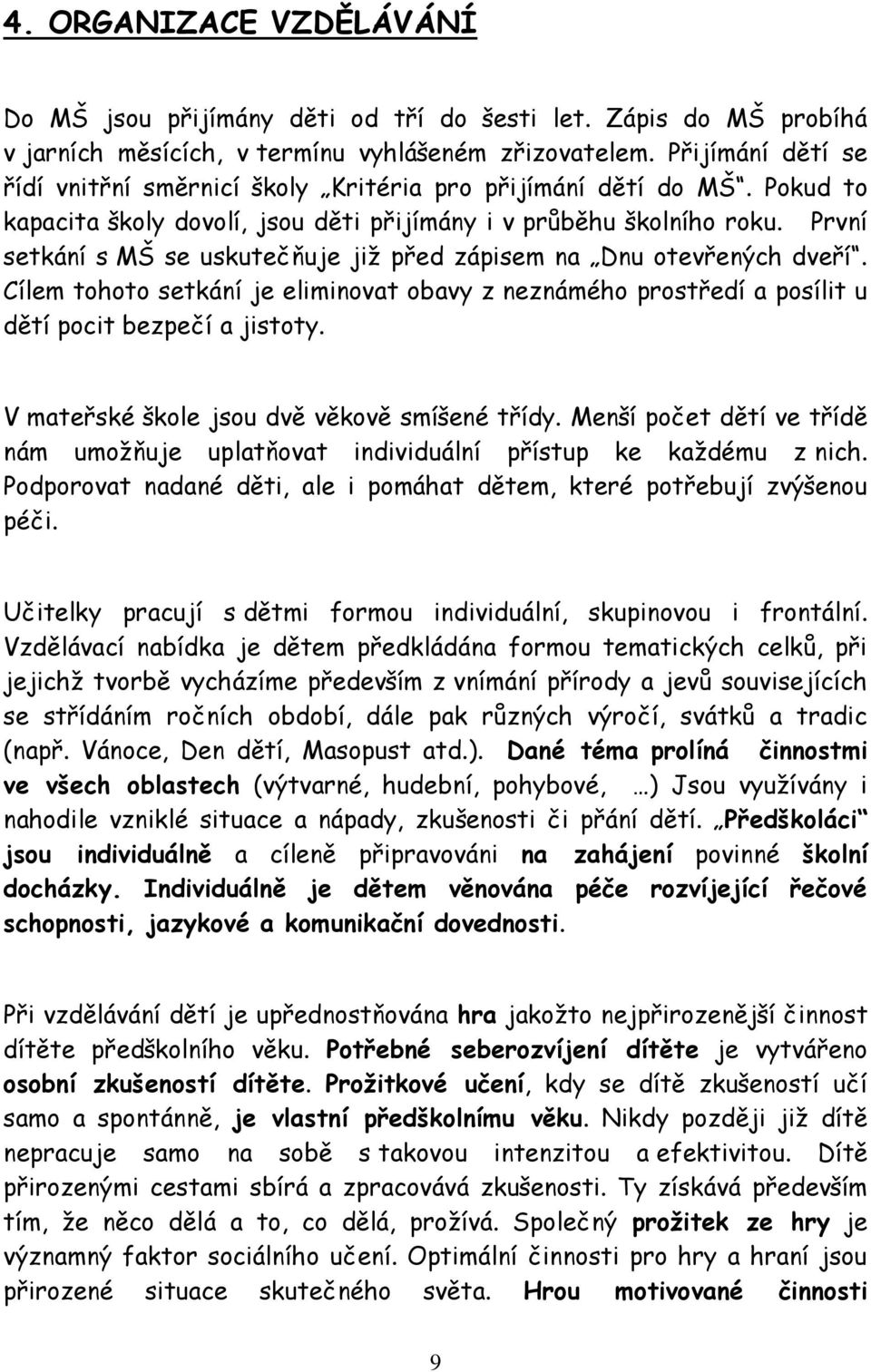 První setkání s MŠ se uskutečňuje již před zápisem na Dnu otevřených dveří. Cílem tohoto setkání je eliminovat obavy z neznámého prostředí a posílit u dětí pocit bezpečí a jistoty.