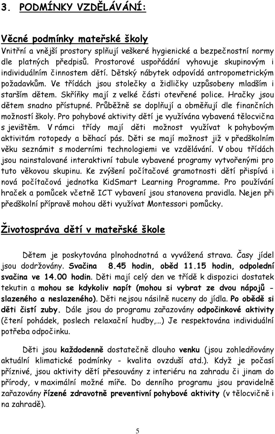 Skříňky mají z velké části otevřené police. Hračky jsou dětem snadno přístupné. Průběžně se doplňují a obměňují dle finančních možností školy.