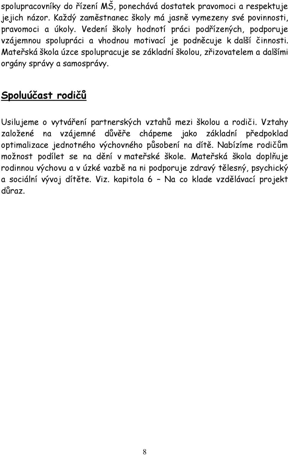 Mateřská škola úzce spolupracuje se základní školou, zřizovatelem a dalšími orgány správy a samosprávy. Spoluúčast rodičů Usilujeme o vytváření partnerských vztahů mezi školou a rodiči.