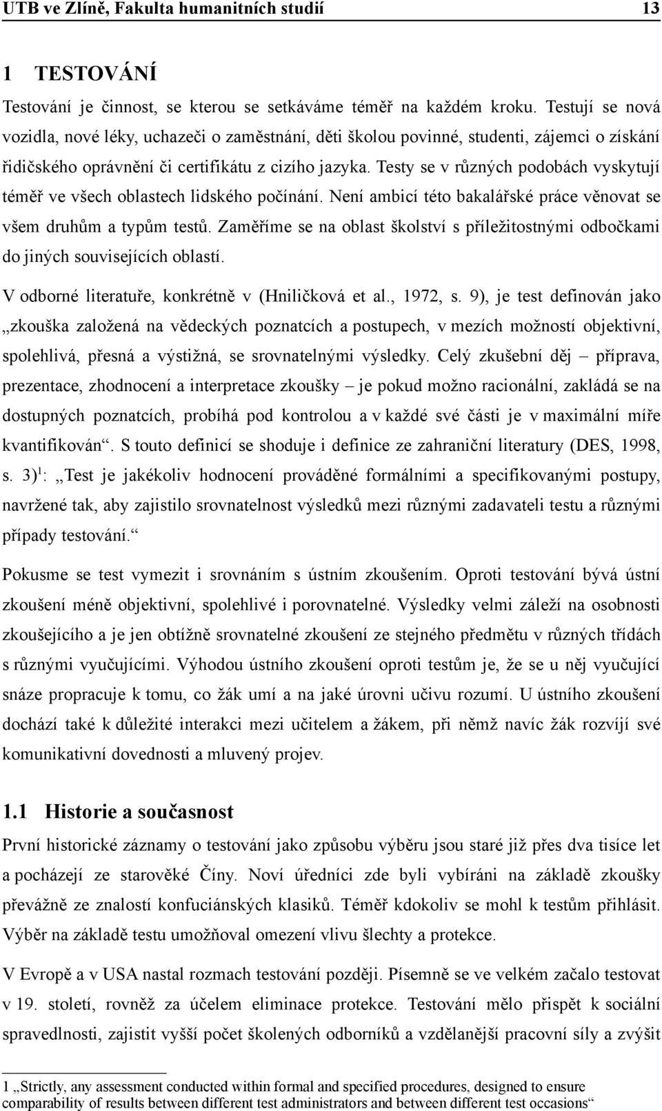 Testy se v různých podobách vyskytují téměř ve všech oblastech lidského počínání. Není ambicí této bakalářské práce věnovat se všem druhům a typům testů.