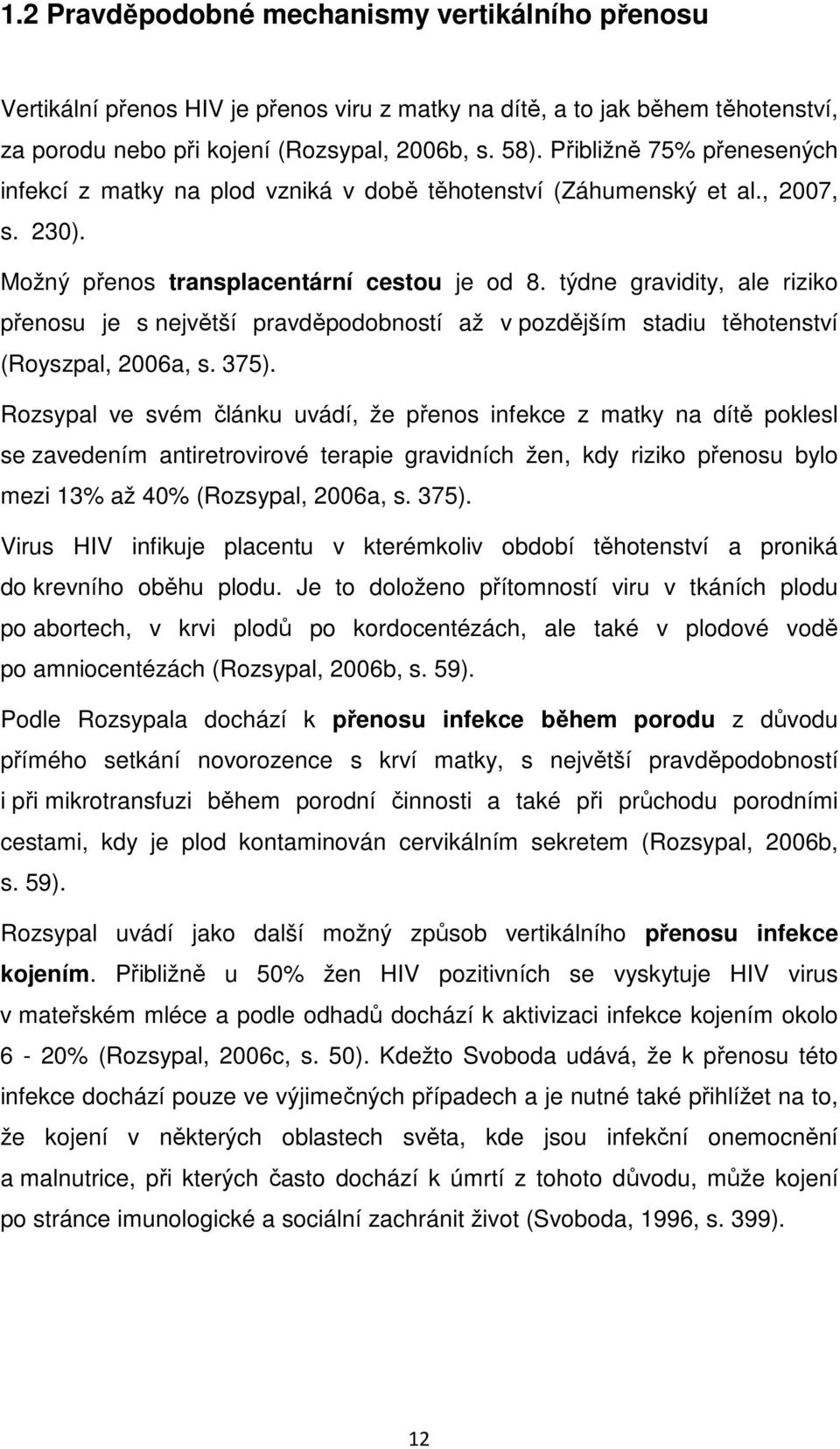 týdne gravidity, ale riziko přenosu je s největší pravděpodobností až v pozdějším stadiu těhotenství (Royszpal, 2006a, s. 375).