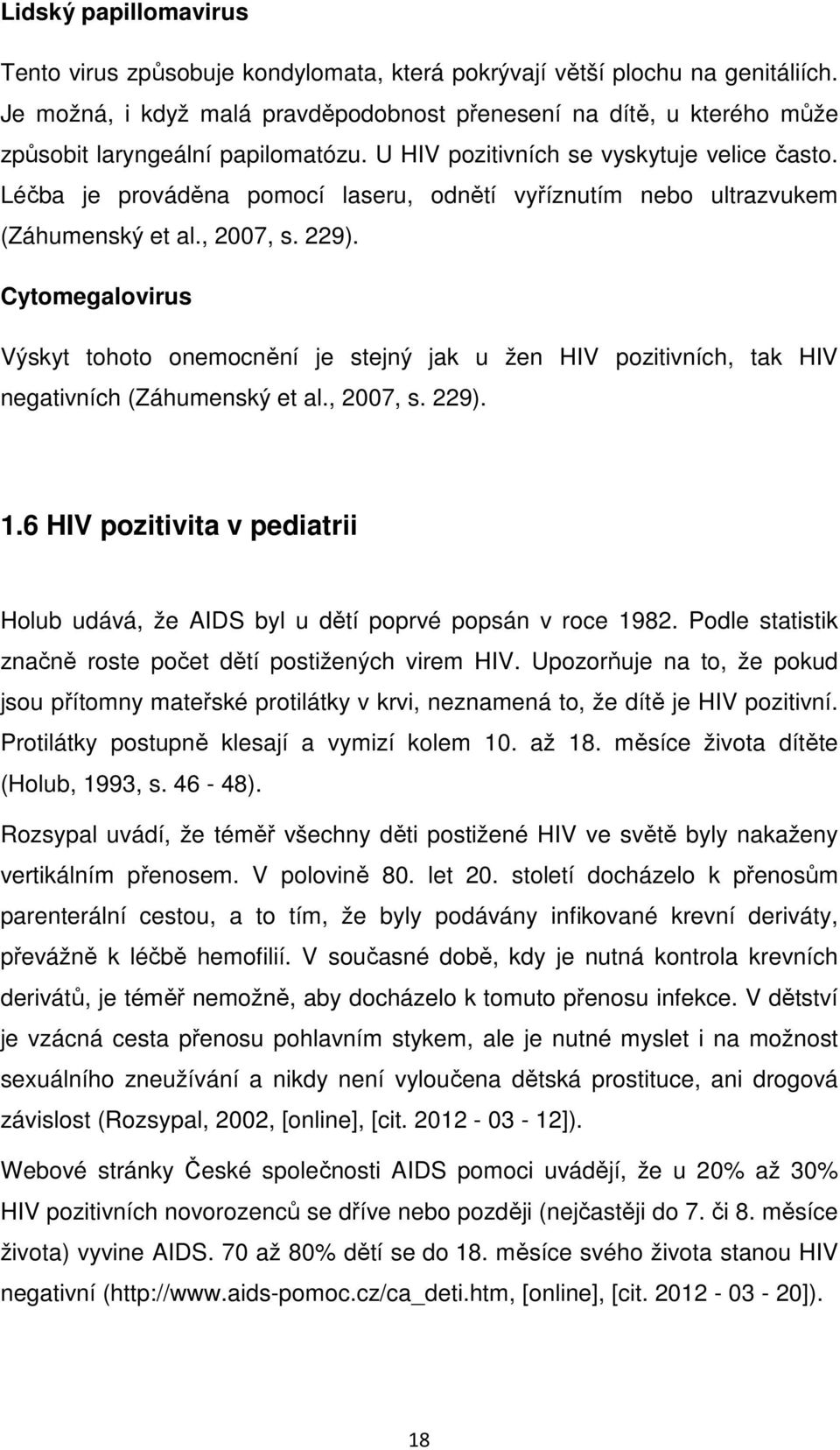 Léčba je prováděna pomocí laseru, odnětí vyříznutím nebo ultrazvukem (Záhumenský et al., 2007, s. 229).