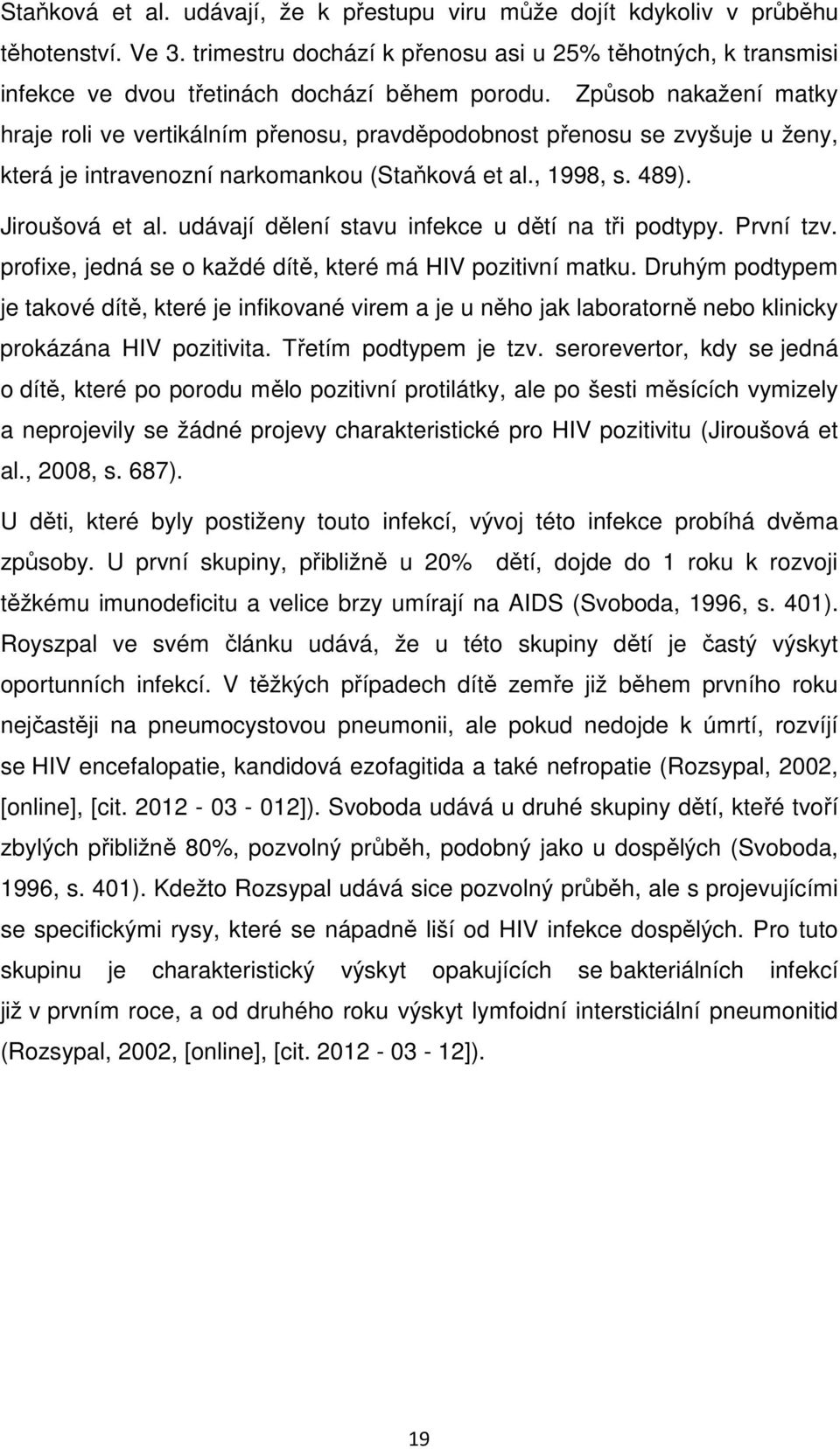 Způsob nakažení matky hraje roli ve vertikálním přenosu, pravděpodobnost přenosu se zvyšuje u ženy, která je intravenozní narkomankou (Staňková et al., 1998, s. 489). Jiroušová et al.