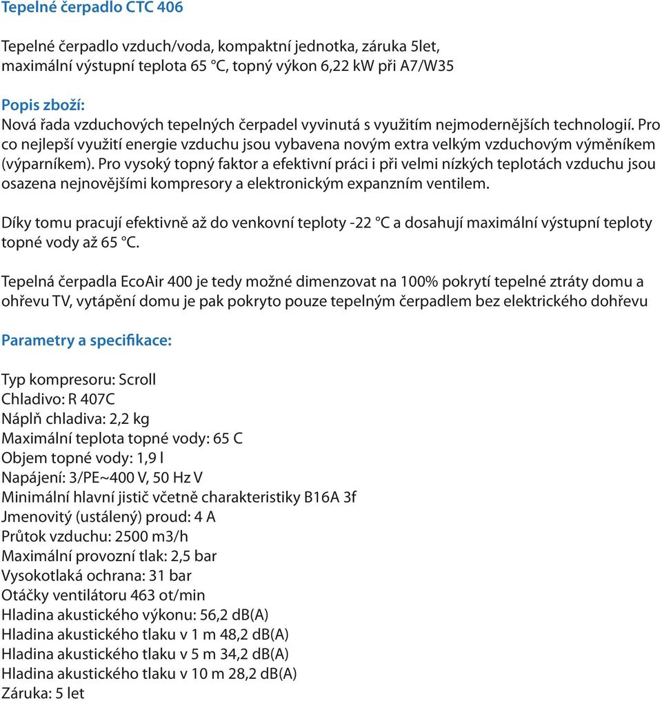 Objem topné vody: 1,9 l Jmenovitý (ustálený) proud: 4 A Průtok vzduchu: 2500 m3/h Otáčky ventilátoru 463 ot/min Hladina akustického