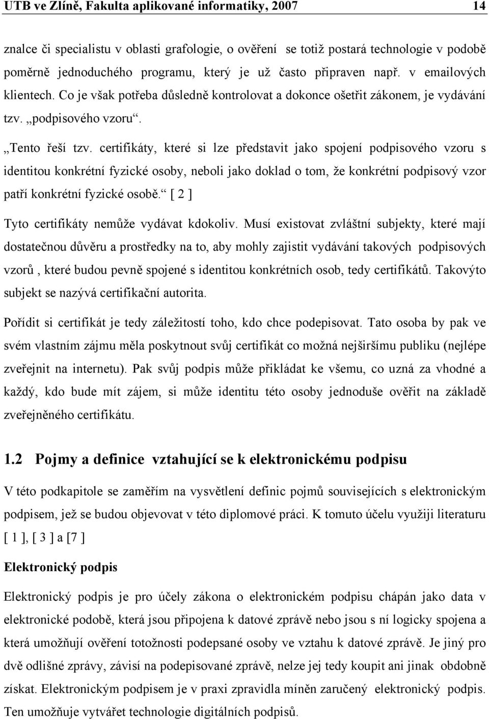 certifikáty, které si lze představit jako spojení podpisového vzoru s identitou konkrétní fyzické osoby, neboli jako doklad o tom, že konkrétní podpisový vzor patří konkrétní fyzické osobě.