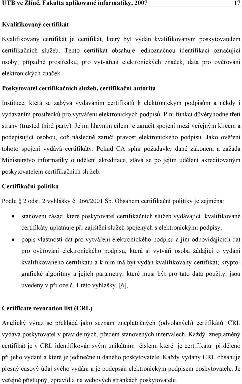 Poskytovatel certifikačních služeb, certifikační autorita Instituce, která se zabývá vydáváním certifikátů k elektronickým podpisům a někdy i vydáváním prostředků pro vytváření elektronických podpisů.