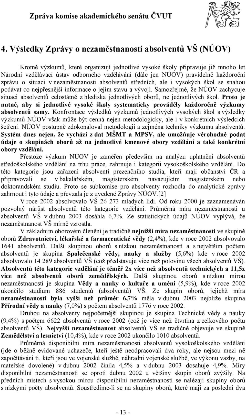 Samozřejmě, že NÚOV zachycuje situaci absolventů celostátně z hlediska jednotlivých oborů, ne jednotlivých škol.