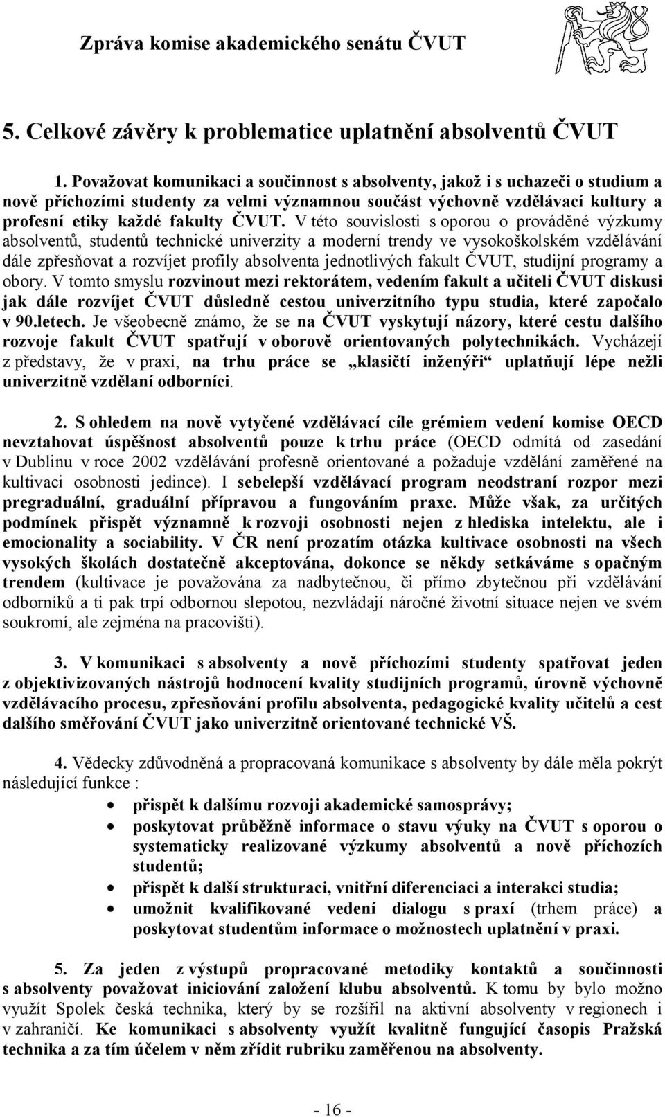 V této souvislosti s oporou o prováděné výzkumy absolventů, studentů technické univerzity a moderní trendy ve vysokoškolském vzdělávání dále zpřesňovat a rozvíjet profily absolventa jednotlivých