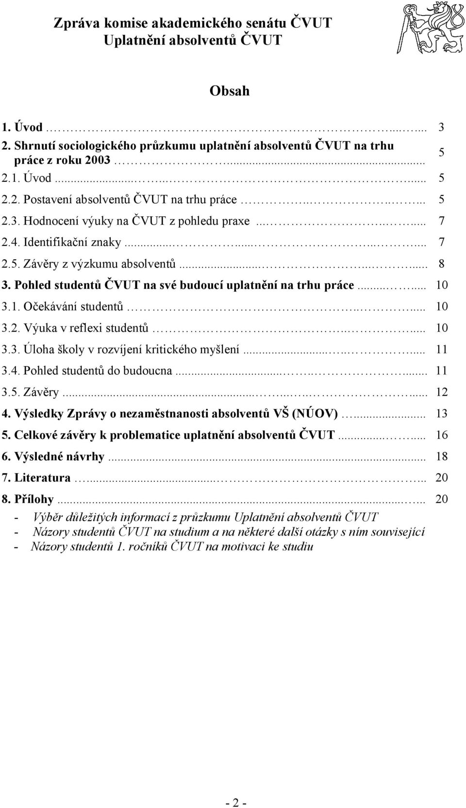 Pohled studentů ČVUT na své budoucí uplatnění na trhu práce...... 10 3.1. Očekávání studentů..... 10 3.2. Výuka v reflexi studentů..... 10 3.3. Úloha školy v rozvíjení kritického myšlení........ 11 3.