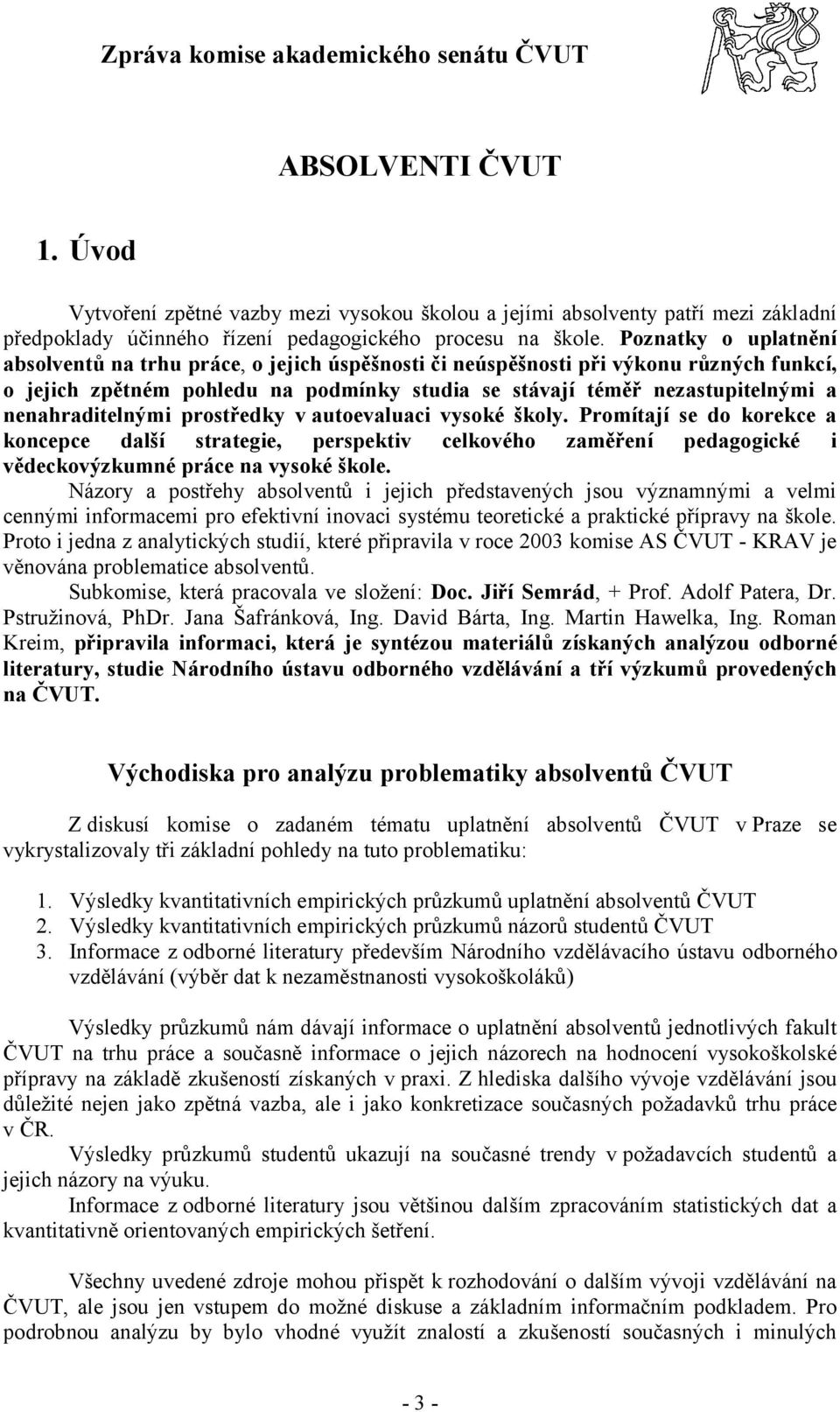 nenahraditelnými prostředky v autoevaluaci vysoké školy. Promítají se do korekce a koncepce další strategie, perspektiv celkového zaměření pedagogické i vědeckovýzkumné práce na vysoké škole.