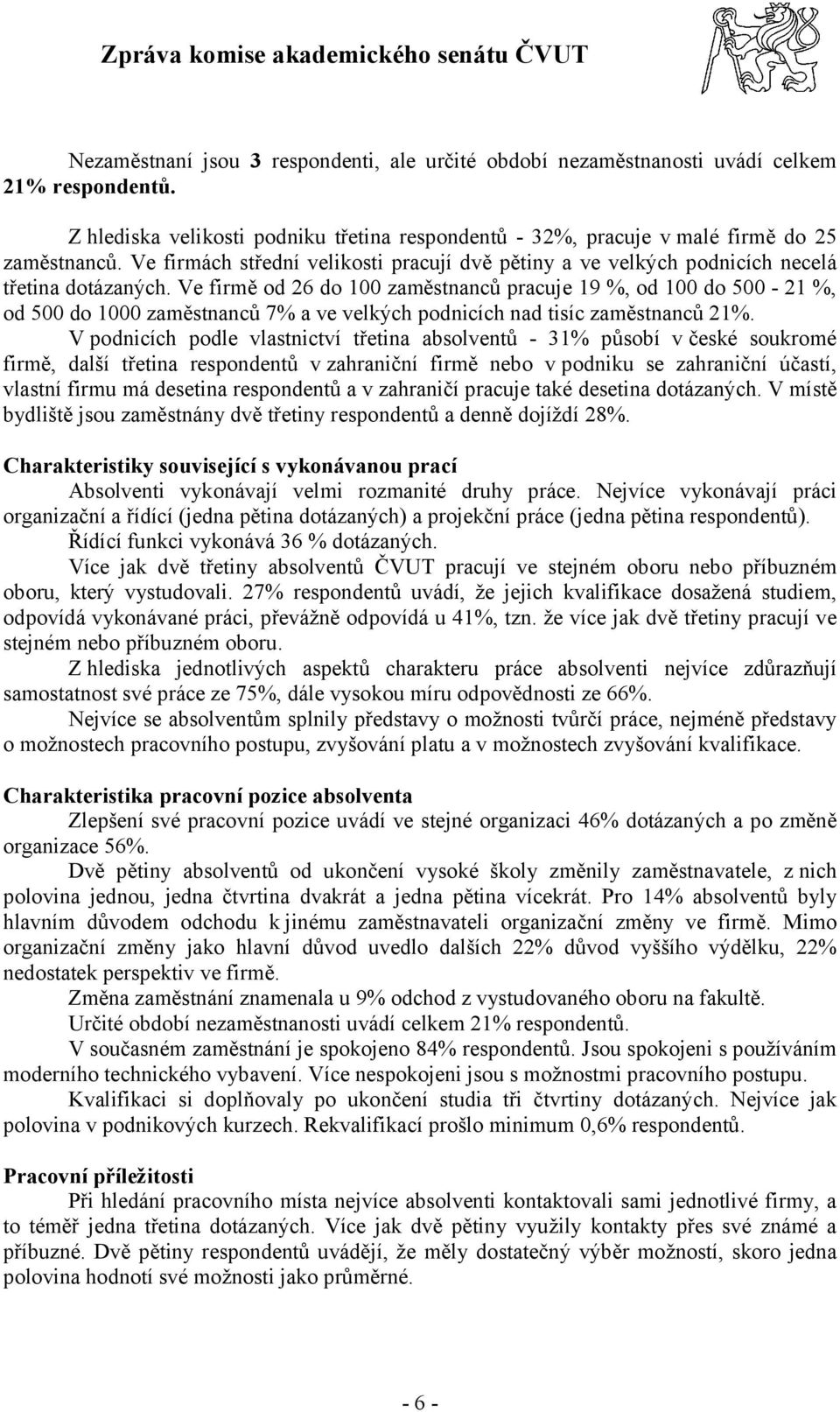 Ve firmě od 26 do 100 zaměstnanců pracuje 19 %, od 100 do 500-21 %, od 500 do 1000 zaměstnanců 7% a ve velkých podnicích nad tisíc zaměstnanců 21%.