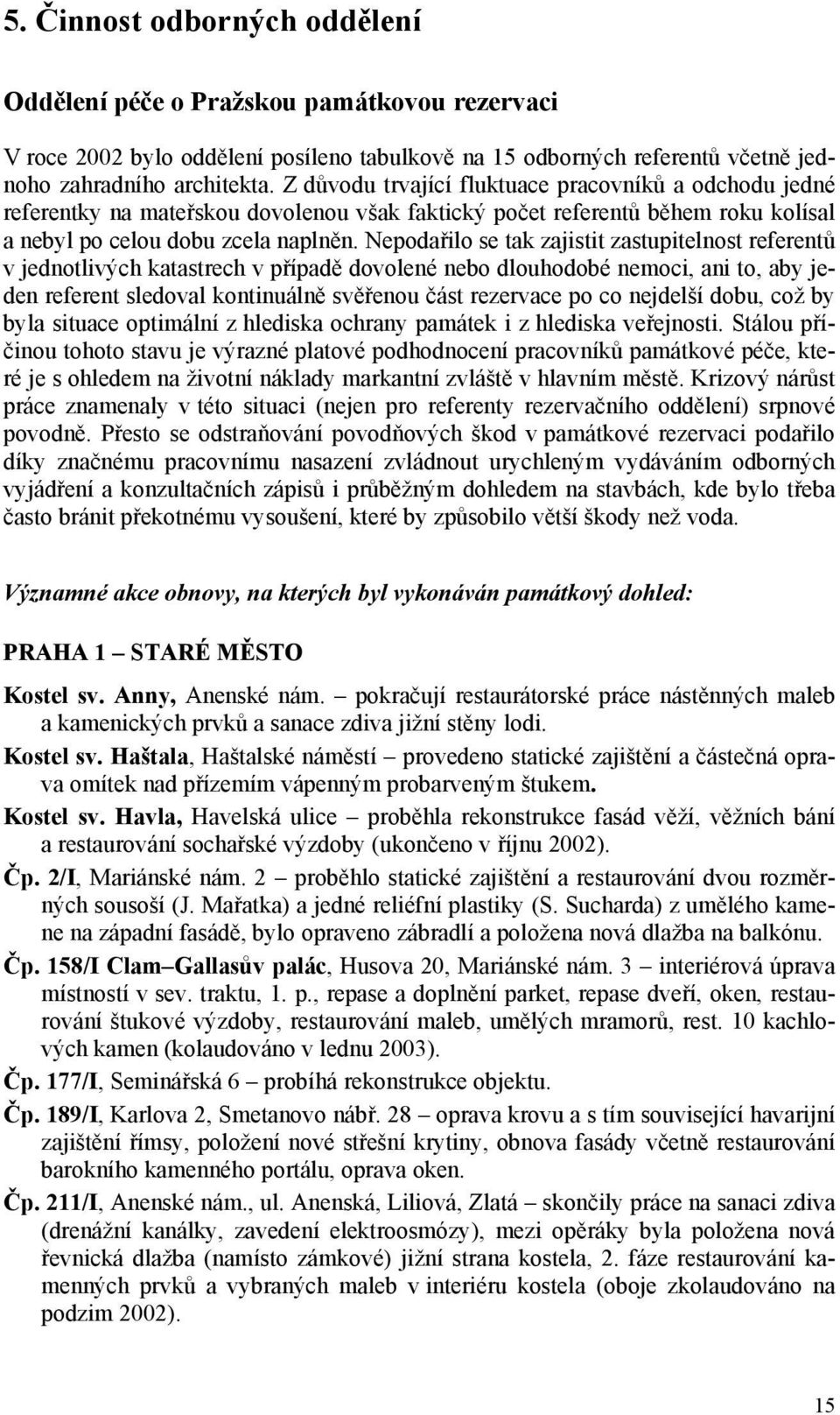 Nepodařilo se tak zajistit zastupitelnost referentů v jednotlivých katastrech v případě dovolené nebo dlouhodobé nemoci, ani to, aby jeden referent sledoval kontinuálně svěřenou část rezervace po co