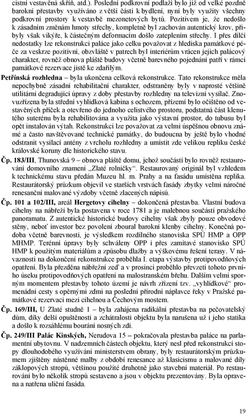 Pozitivem je, že nedošlo k zásadním změnám hmoty střechy, kompletně byl zachován autentický krov, přibyly však vikýře, k částečným deformacím došlo zateplením střechy.