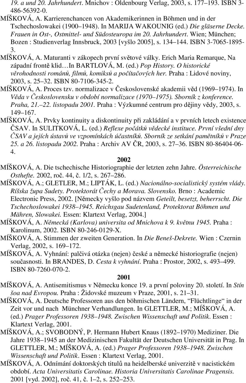 ISBN 3-7065-1895-3. MÍŠKOVÁ, A. Maturanti v zákopech první světové války. Erich Maria Remarque, Na západní frontě klid In BARTLOVÁ, M. (ed.) Pop History.