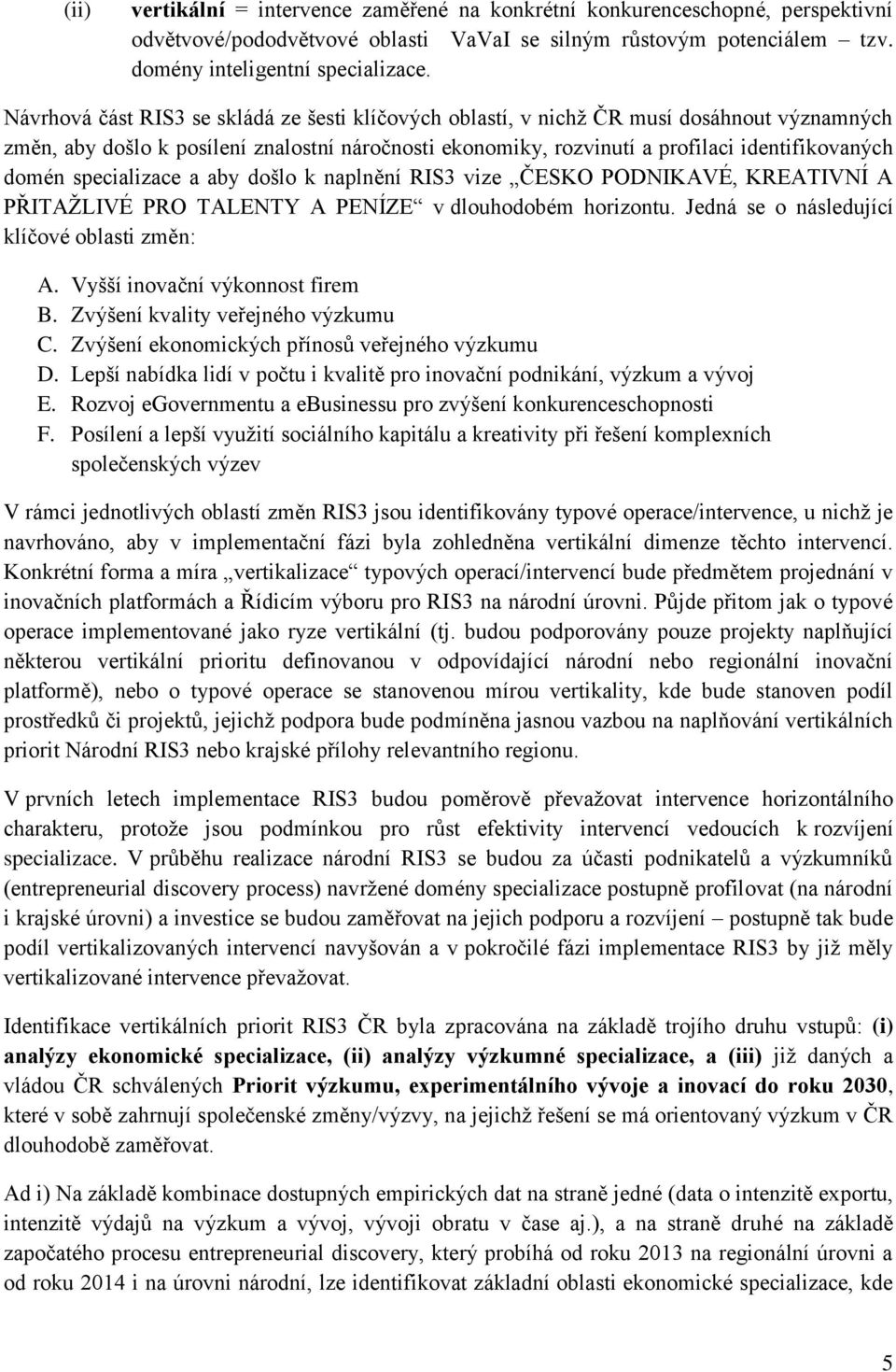 specializace a aby došlo k naplnění RIS3 vize ČESKO PODNIKAVÉ, KREATIVNÍ A PŘITAŽLIVÉ PRO TALENTY A PENÍZE v dlouhodobém horizontu. Jedná se o následující klíčové oblasti změn: A.