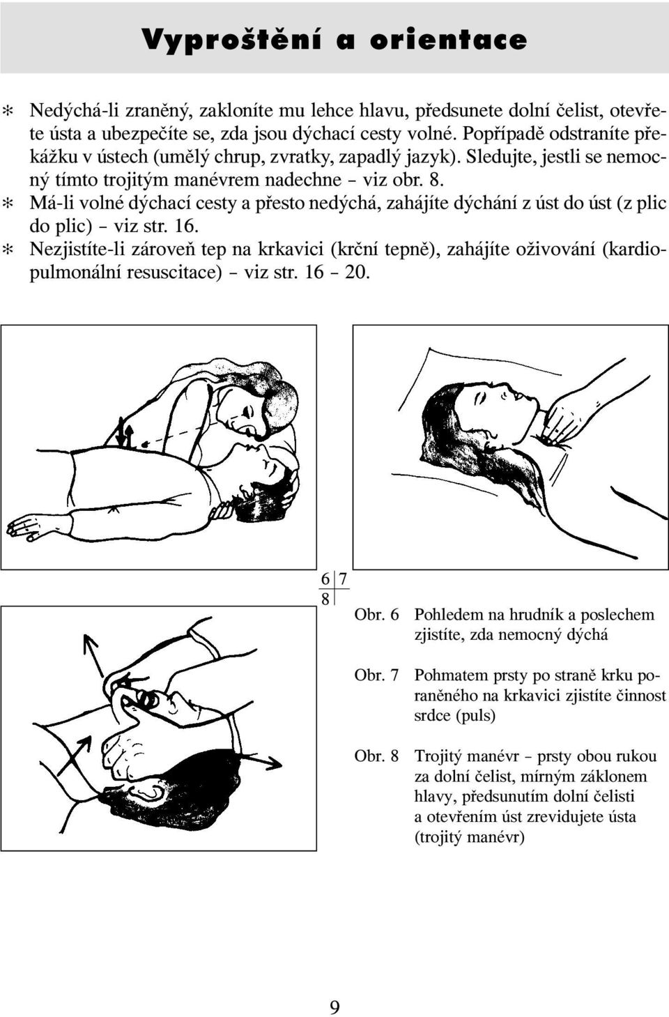 Má-li volné dýchací cesty a přesto nedýchá, zahájíte dýchání z úst do úst (z plic do plic) viz str. 16.