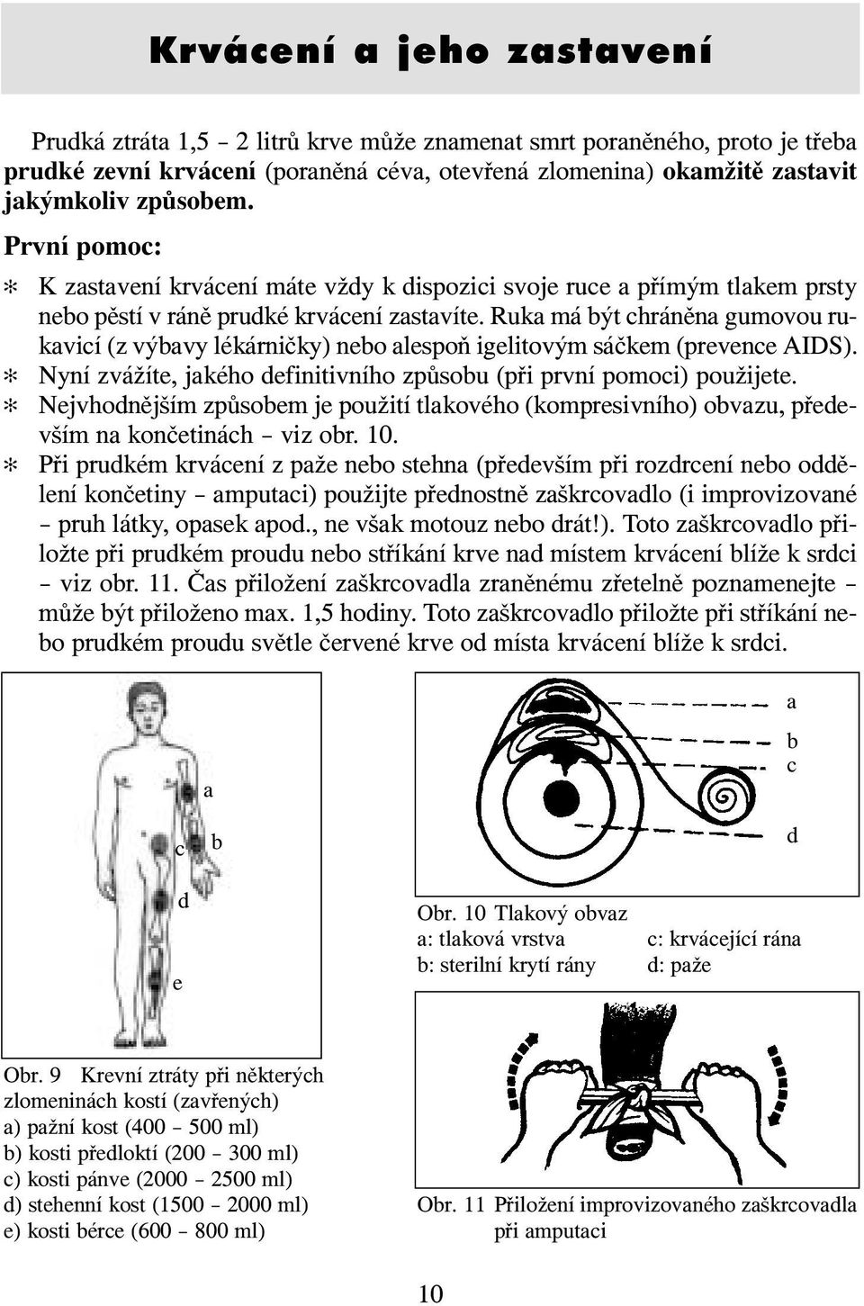 Ruka má být chráněna gumovou rukavicí (z výbavy lékárničky) nebo alespoň igelitovým sáčkem (prevence AIDS). Nyní zvážíte, jakého definitivního způsobu (při první pomoci) použijete.