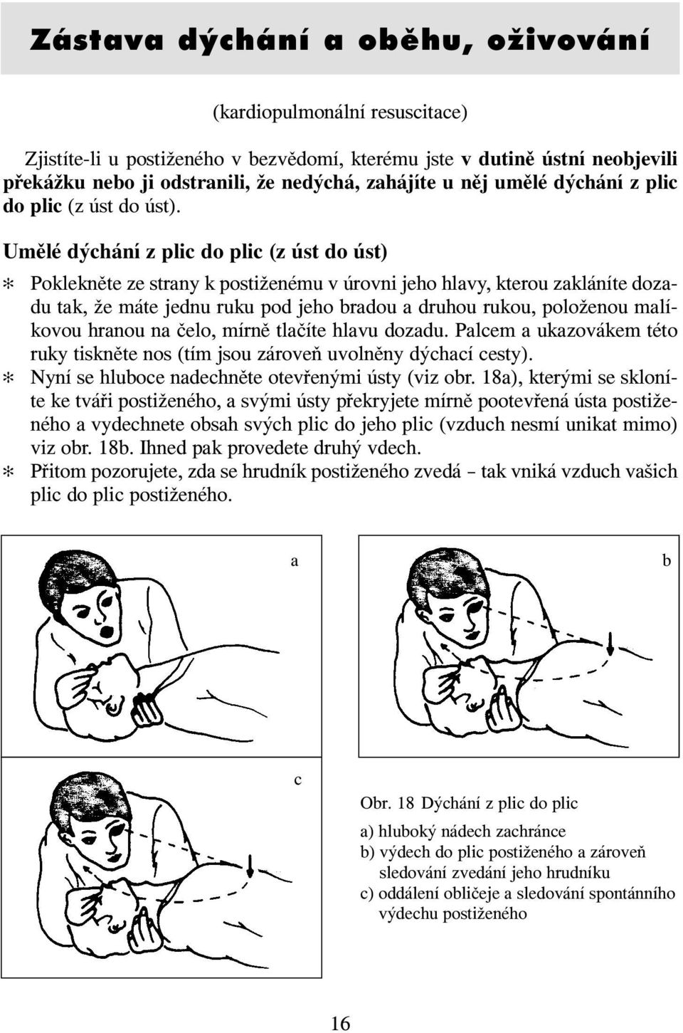 Umělé dýchání z plic do plic (z úst do úst) Poklekněte ze strany k postiženému v úrovni jeho hlavy, kterou zakláníte dozadu tak, že máte jednu ruku pod jeho bradou a druhou rukou, položenou malíkovou