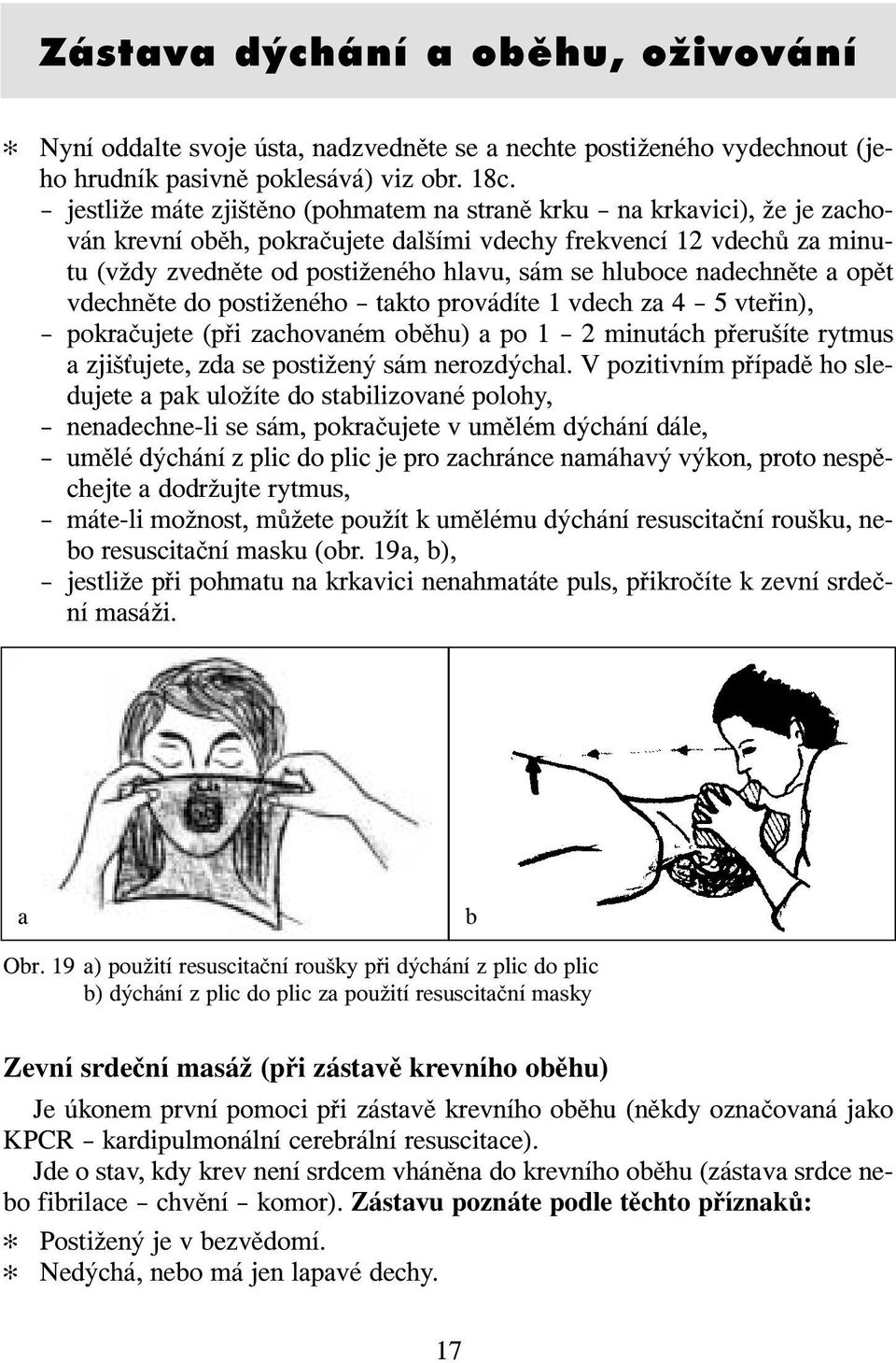 nadechněte a opět vdechněte do postiženého takto provádíte 1 vdech za 4 5 vteřin), pokračujete (při zachovaném oběhu) a po 1 2 minutách přerušíte rytmus a zjiš ujete, zda se postižený sám nerozdýchal.