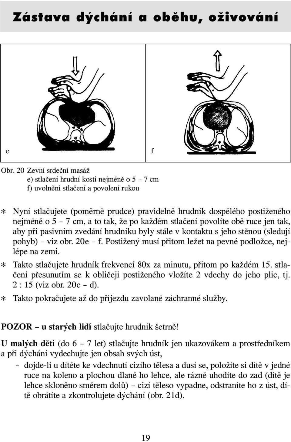 tak, že po každém stlačení povolíte obě ruce jen tak, aby při pasivním zvedání hrudníku byly stále v kontaktu s jeho stěnou (sledují pohyb) viz obr. 20e f.