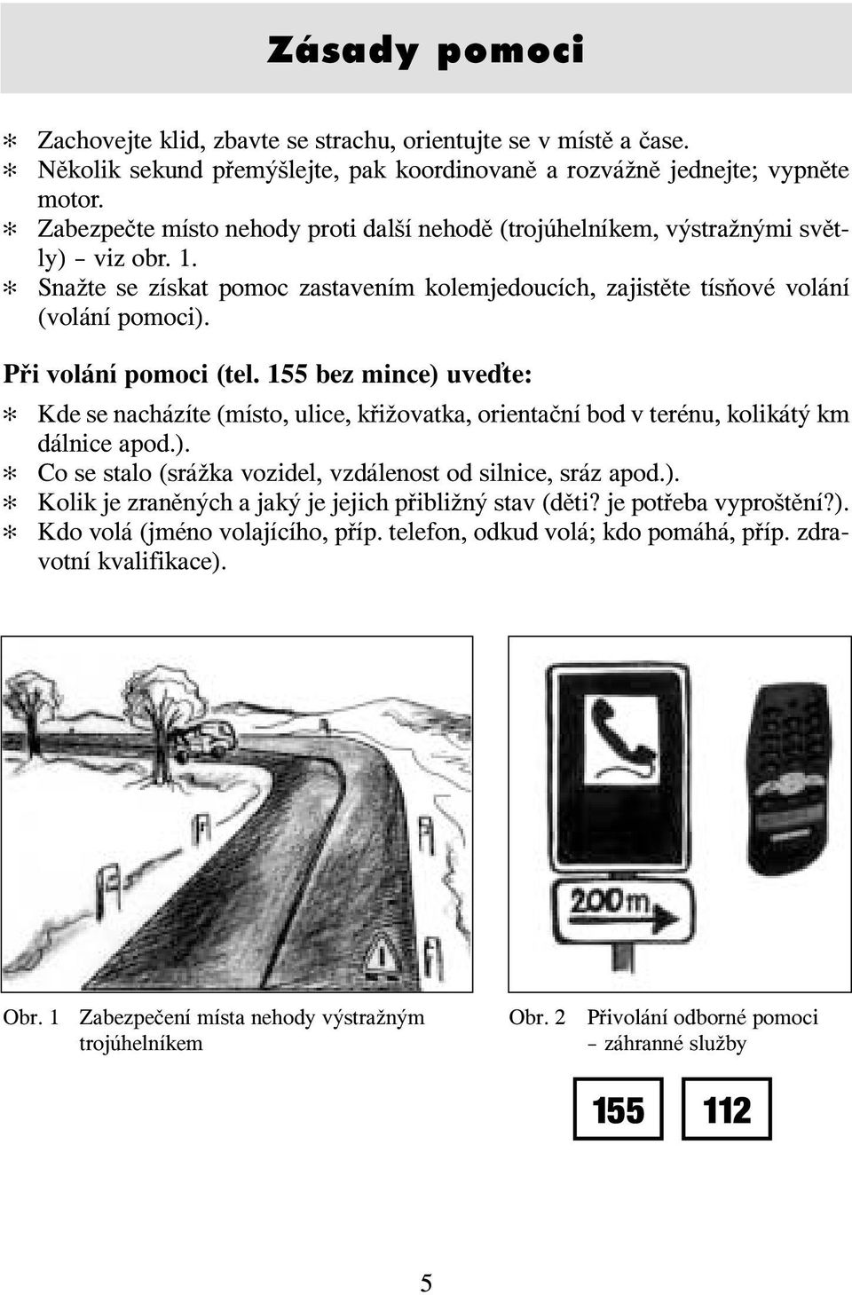 Při volání pomoci (tel. 155 bez mince) uve te: Kde se nacházíte (místo, ulice, křižovatka, orientační bod v terénu, kolikátý km dálnice apod.). Co se stalo (srážka vozidel, vzdálenost od silnice, sráz apod.