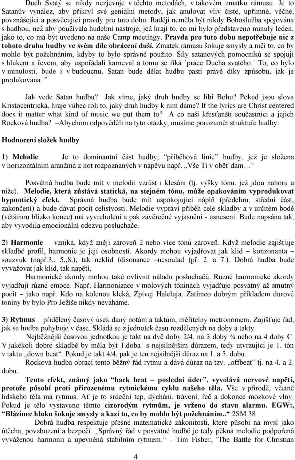 Raději neměla být nikdy Bohoslužba spojována s hudbou, než aby používala hudební nástroje, jež hrají to, co mi bylo představeno minulý leden, jako to, co má být uvedeno na naše Camp meetingy.