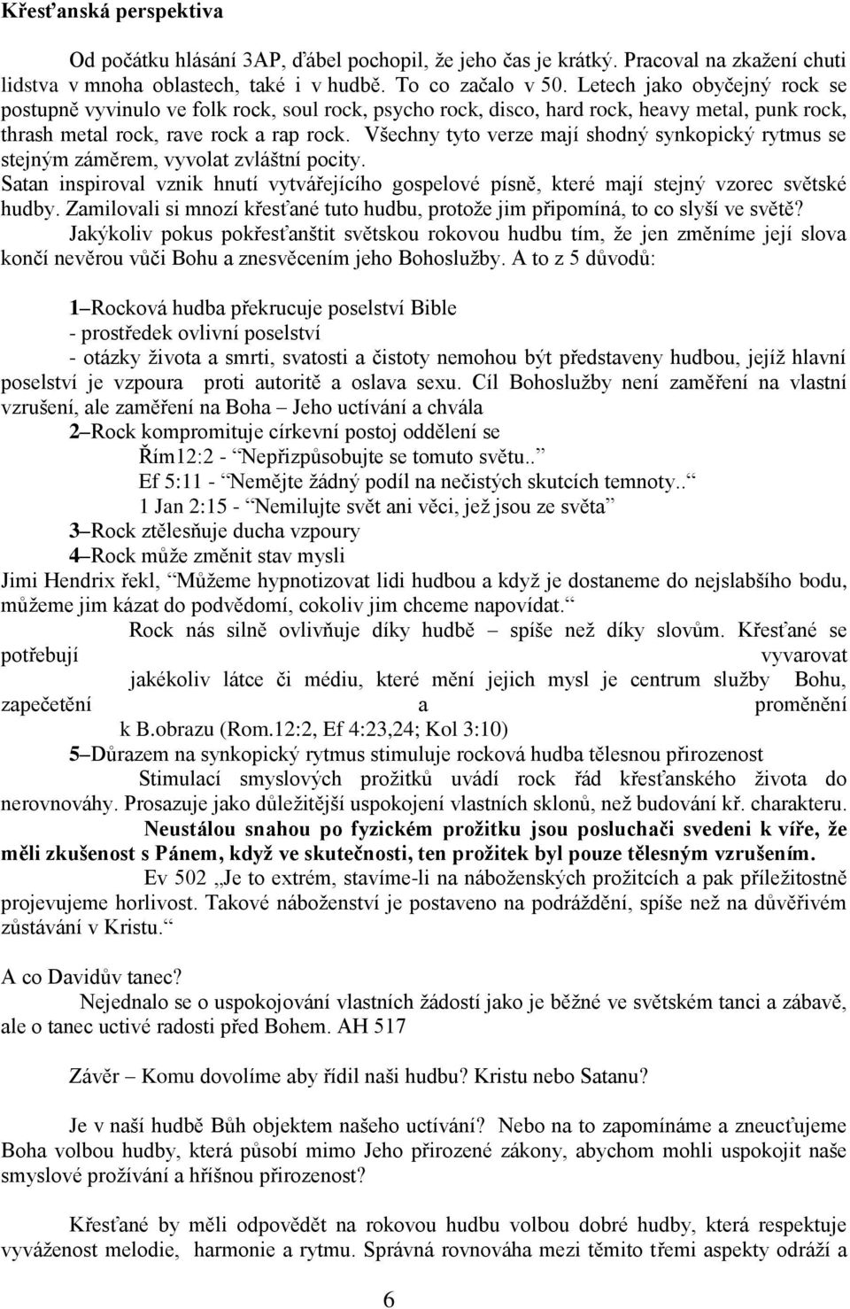 Všechny tyto verze mají shodný synkopický rytmus se stejným záměrem, vyvolat zvláštní pocity. Satan inspiroval vznik hnutí vytvářejícího gospelové písně, které mají stejný vzorec světské hudby.