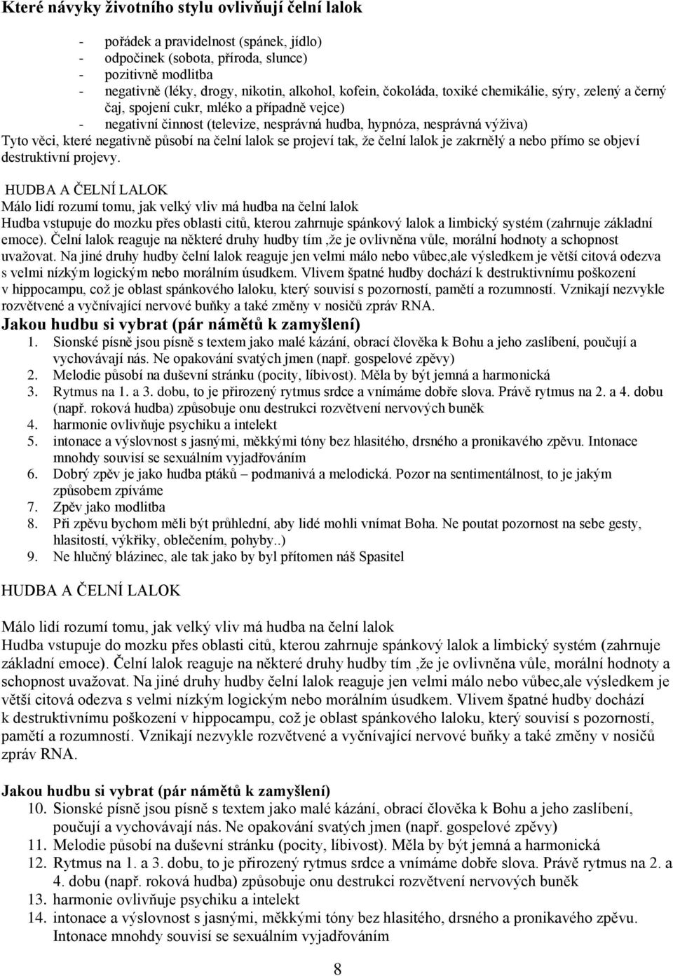 negativně působí na čelní lalok se projeví tak, že čelní lalok je zakrnělý a nebo přímo se objeví destruktivní projevy.