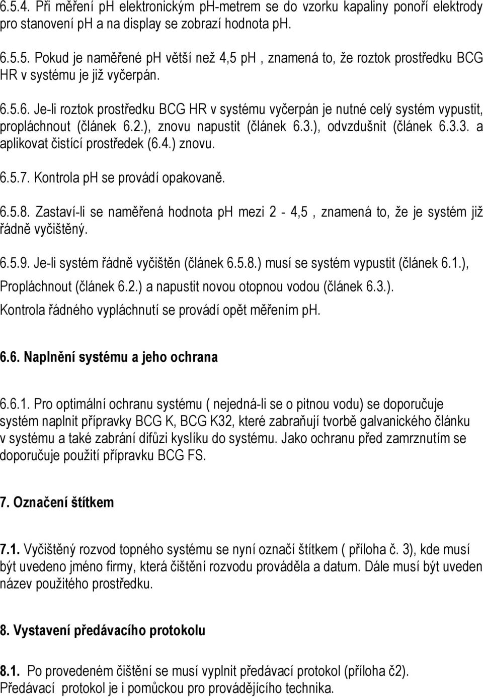 4.) znovu. 6.5.7. Kontrola ph se provádí opakovaně. 6.5.8. Zastaví-li se naměřená hodnota ph mezi 2-4,5, znamená to, že je systém již řádně vyčištěný. 6.5.9. Je-li systém řádně vyčištěn (článek 6.5.8.) musí se systém vypustit (článek 6.