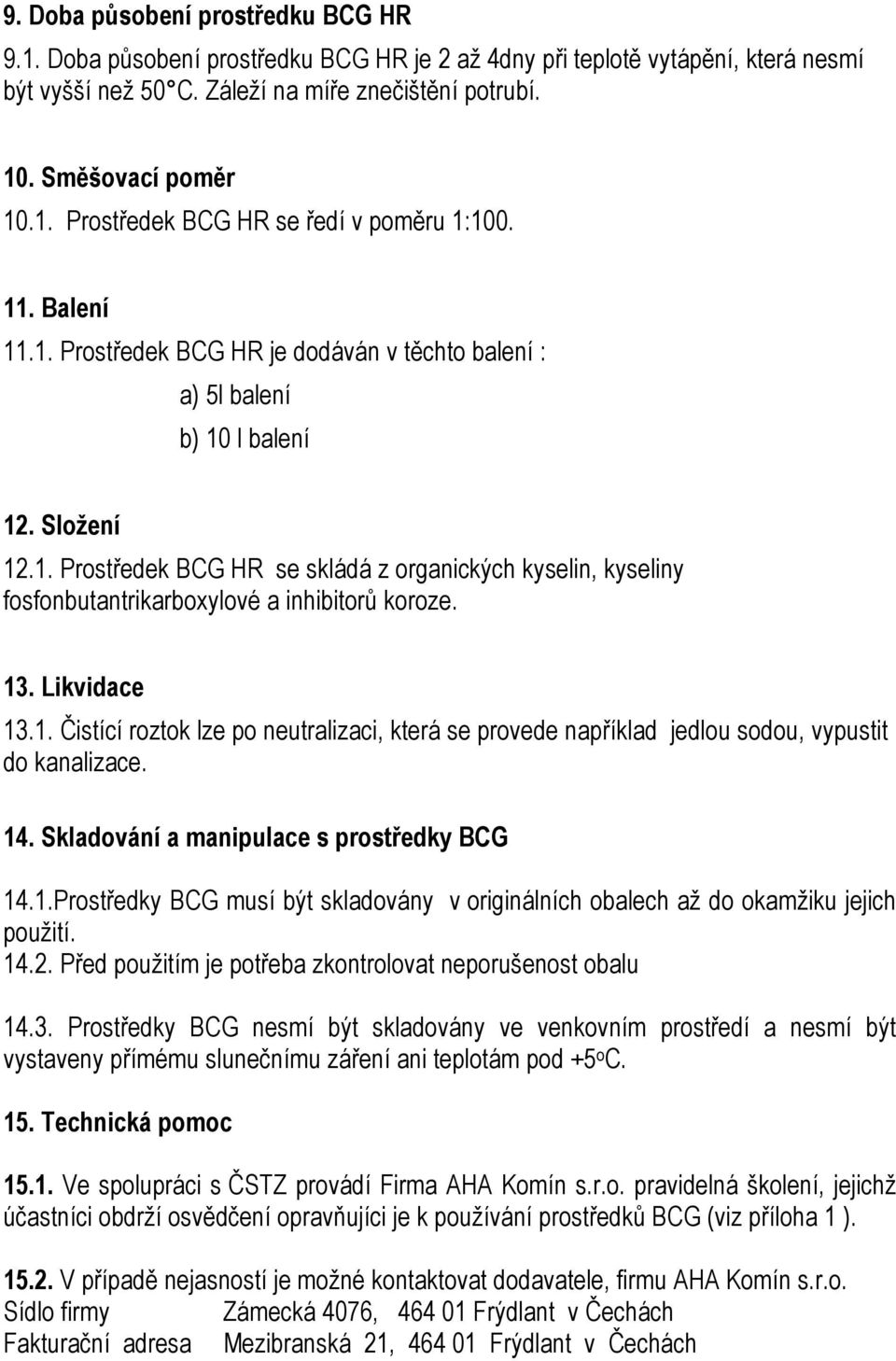 13. Likvidace 13.1. Čistící roztok lze po neutralizaci, která se provede například jedlou sodou, vypustit do kanalizace. 14. Skladování a manipulace s prostředky BCG 14.1.Prostředky BCG musí být skladovány v originálních obalech až do okamžiku jejich použití.