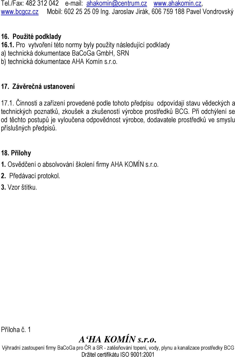 Při odchýlení se od těchto postupů je vyloučena odpovědnost výrobce, dodavatele prostředků ve smyslu příslušných předpisů. 18. Přílohy 1. Osvědčení o absolvování školení firmy AHA KOMÍN s.r.o. 2.