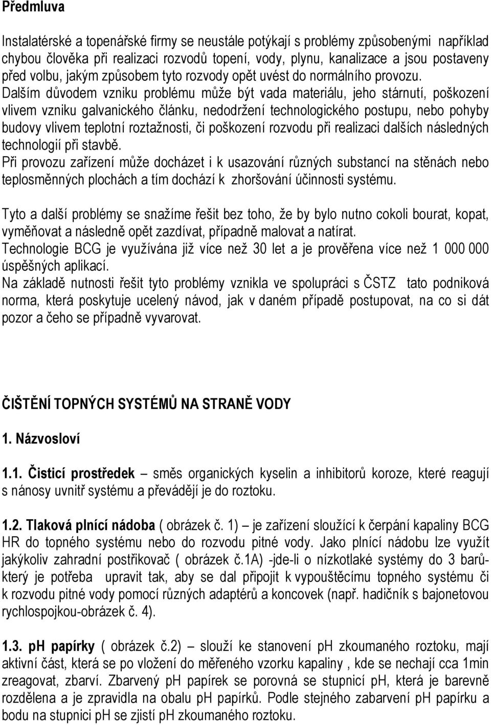 Dalším důvodem vzniku problému může být vada materiálu, jeho stárnutí, poškození vlivem vzniku galvanického článku, nedodržení technologického postupu, nebo pohyby budovy vlivem teplotní roztažnosti,