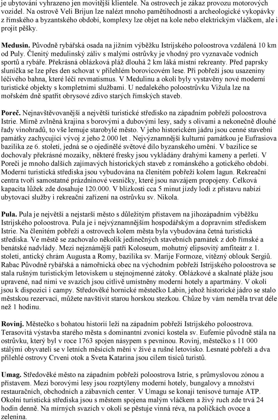 Původně rybářská osada na jižním výběžku Istrijského poloostrova vzdálená 10 km od Puly. Členitý medulinský záliv s malými ostrůvky je vhodný pro vyznavače vodních sportů a rybáře.