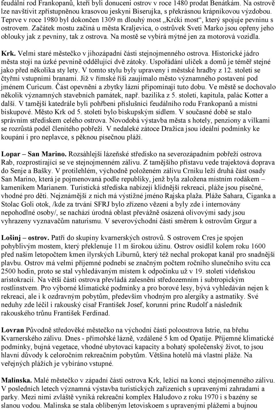 Začátek mostu začíná u města Kraljevica, o ostrůvek Sveti Marko jsou opřeny jeho oblouky jak z pevniny, tak z ostrova. Na mostě se vybírá mýtné jen za motorová vozidla. Krk.