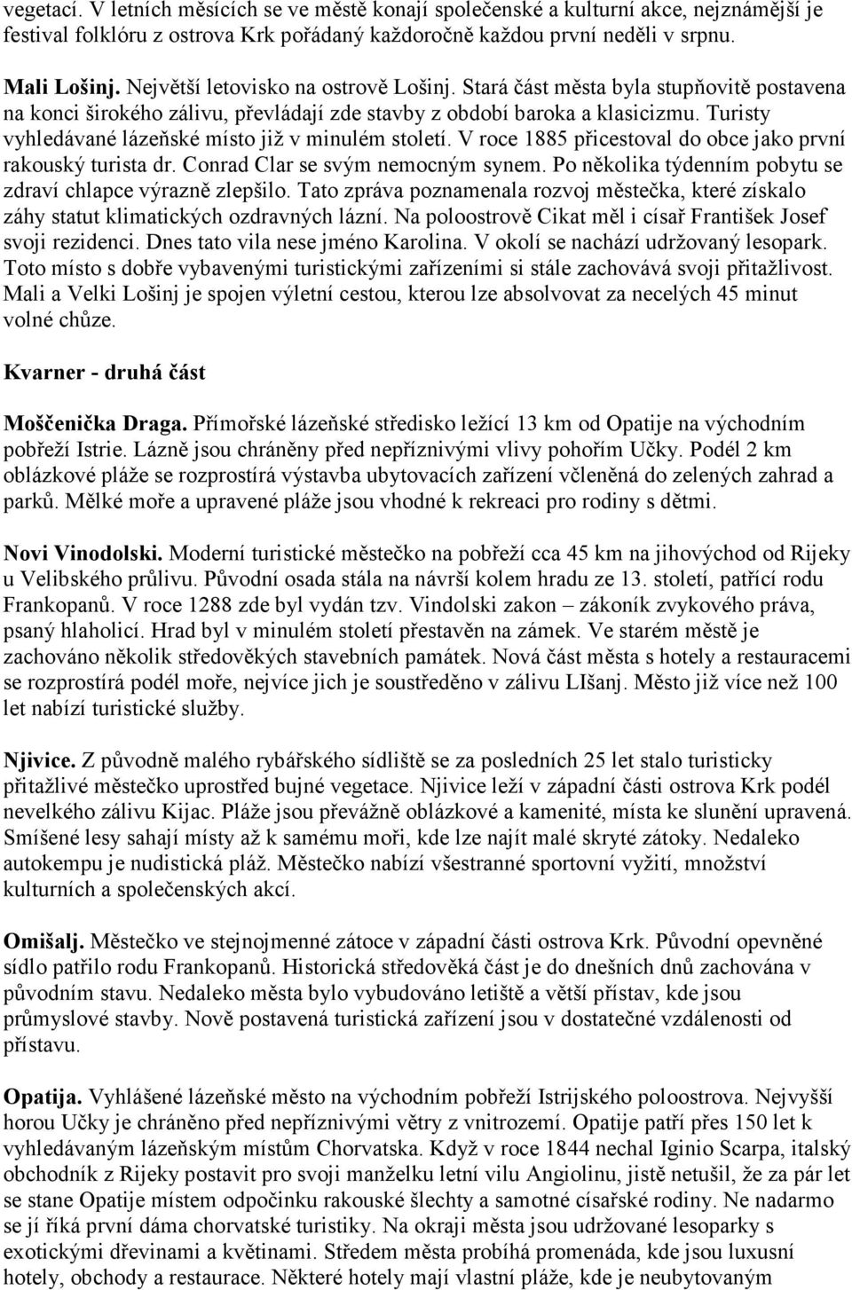 Turisty vyhledávané lázeňské místo již v minulém století. V roce 1885 přicestoval do obce jako první rakouský turista dr. Conrad Clar se svým nemocným synem.