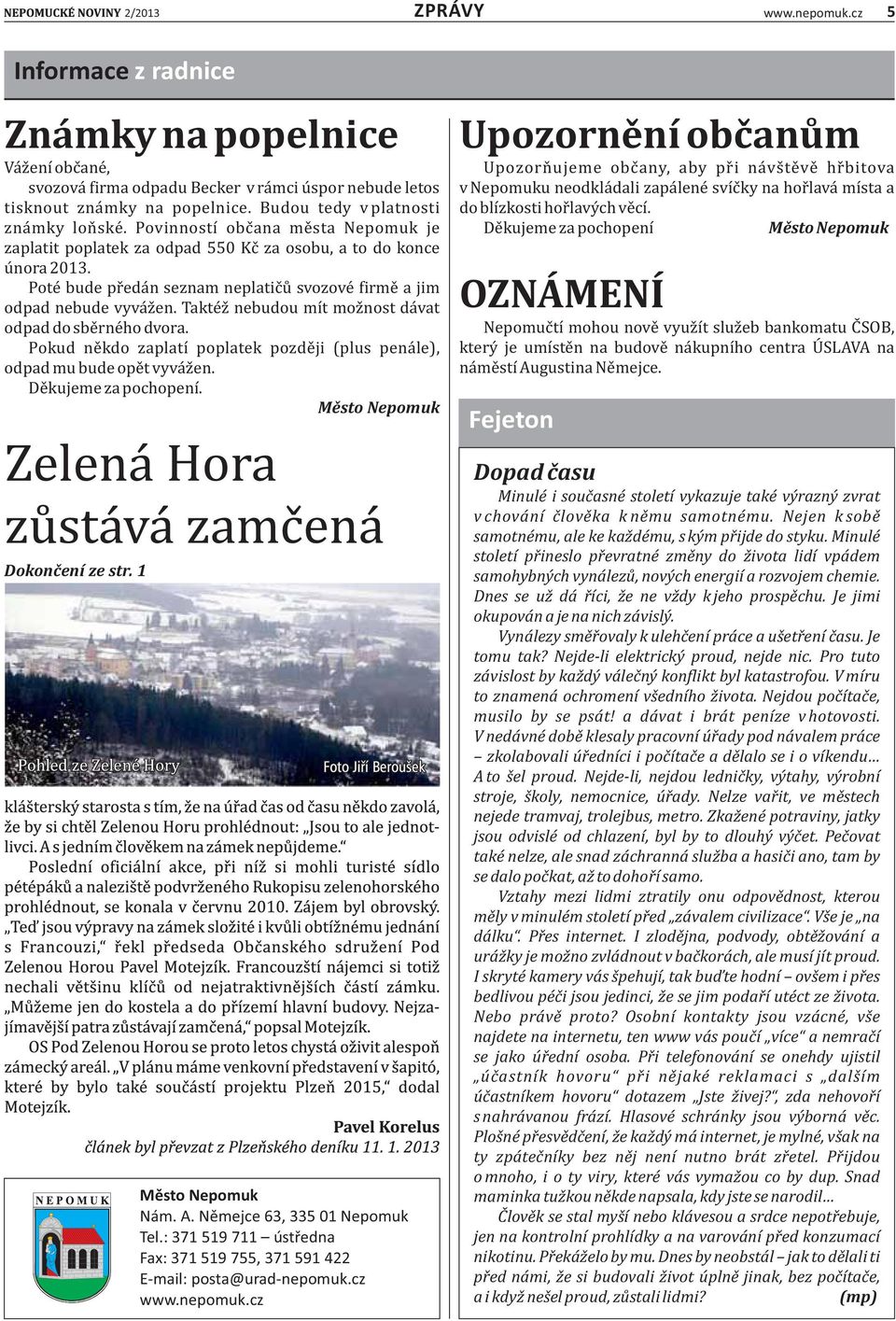 Pote bude pr eda n seznam neplatic u svozove firme a jim odpad nebude vyva z en. Takte z nebudou mı t moz nost da vat odpad do sbe rne ho dvora.