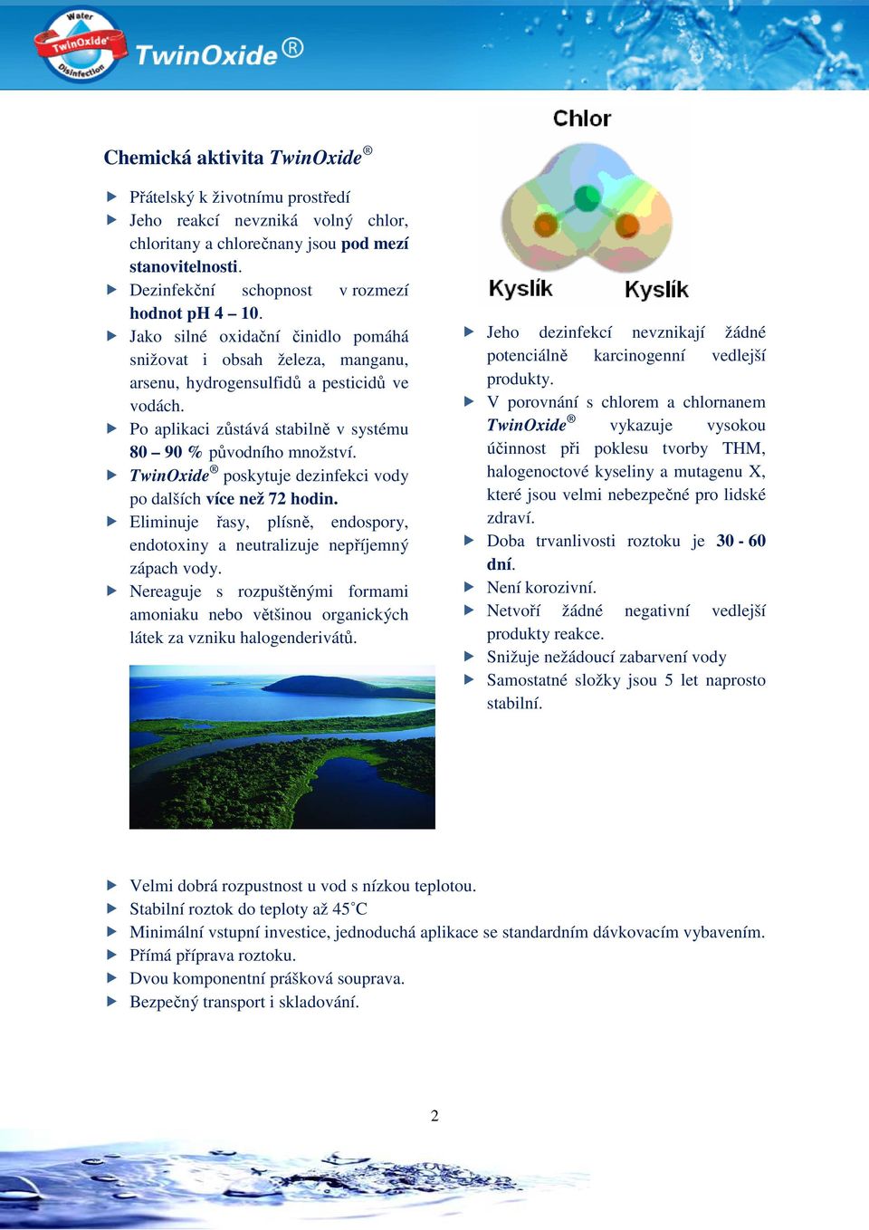 TwinOxide poskytuje dezinfekci vody po dalších více než 72 hodin. Eliminuje řasy, plísně, endospory, endotoxiny a neutralizuje nepříjemný zápach vody.