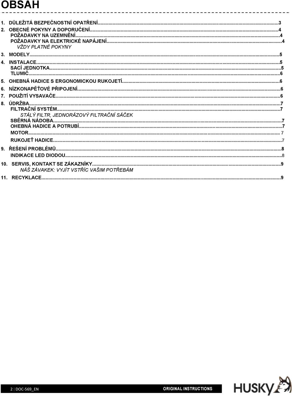 ÚDRŽBA...7 FILTRAČNÍ SYSTÉM...7 STÁLÝ FILTR, JEDNORÁZOVÝ FILTRAČNÍ SÁČEK SBĚRNÁ NÁDOBA...7 OHEBNÁ HADICE A POTRUBÍ...7 MOTOR... 7 RUKOJEŤ HADICE...7 9.