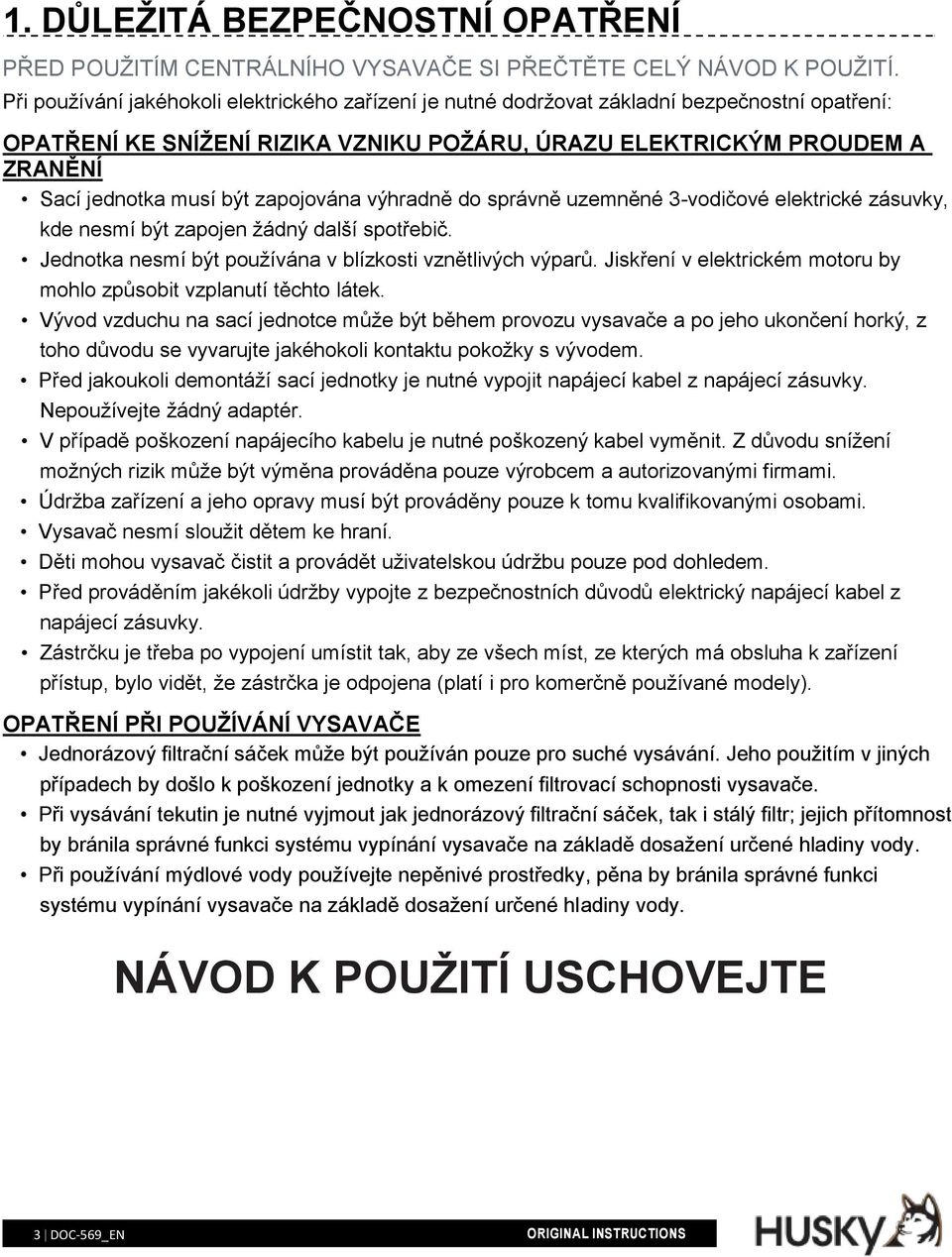 zapojována výhradně do správně uzemněné 3-vodičové elektrické zásuvky, kde nesmí být zapojen žádný další spotřebič. Jednotka nesmí být používána v blízkosti vznětlivých výparů.