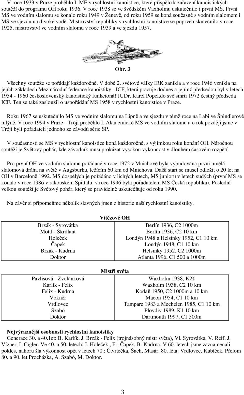 Mistrovství republiky v rychlostní kanoistice se poprvé uskutečnilo v roce 1925, mistrovství ve vodním slalomu v roce 1939 a ve sjezdu 1957. Obr. 3 Všechny soutěže se pořádají každoročně. V době 2.