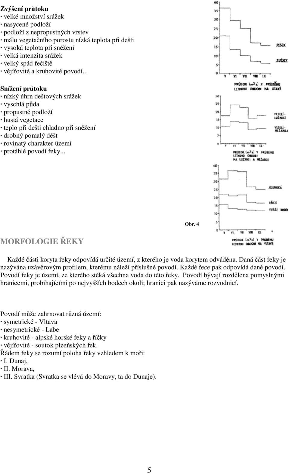 .. Snížení průtoku nízký úhrn deštových srážek vyschlá půda propustné podloží hustá vegetace teplo při dešti chladno při sněžení drobný pomalý déšt rovinatý charakter území protáhlé povodí řeky... Obr.